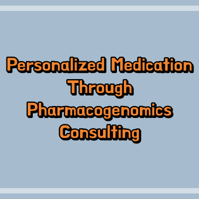 Personalized Medication Through Pharmacogenomics Consulting